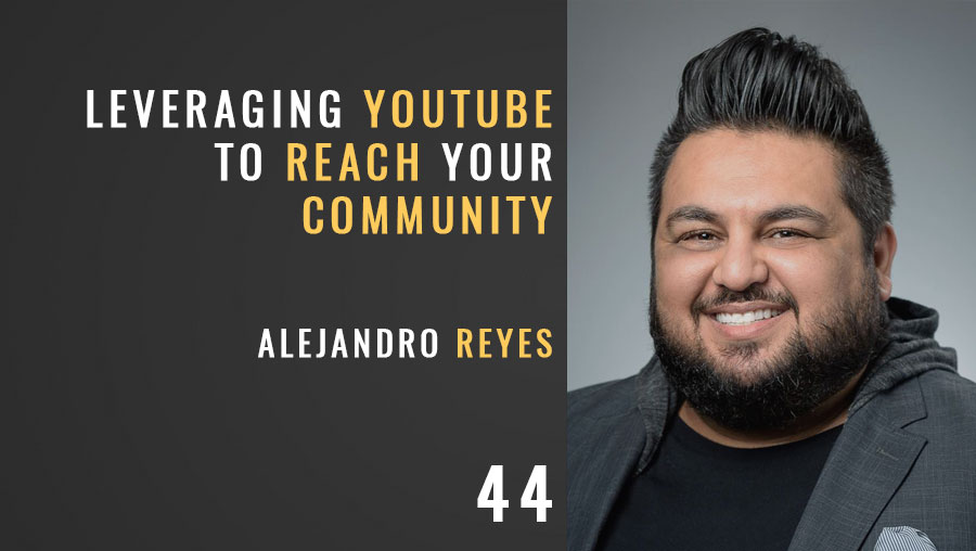 Leveraging YouTube to Reach Your Community w/ Alejandro Reyes