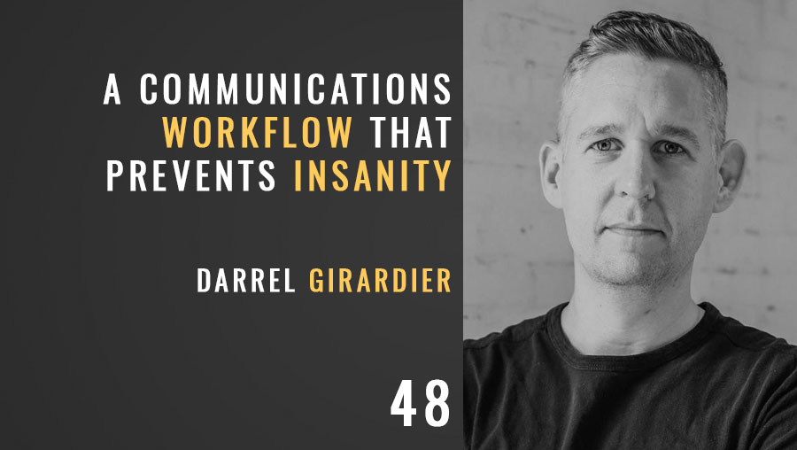 A Communications Workflow that Prevents Insanity w/ Darrel Girardier, ep. 48