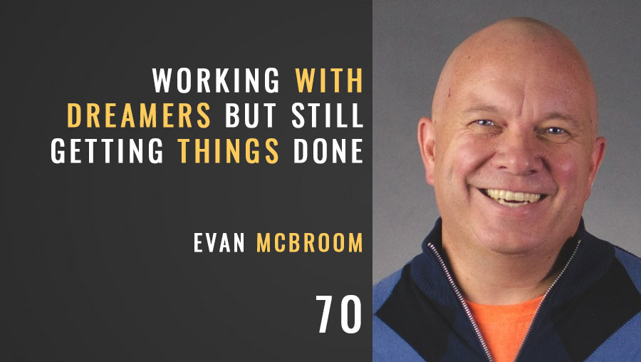 Working with Dreamers but Still Getting Things Done w/ Evan McBroom