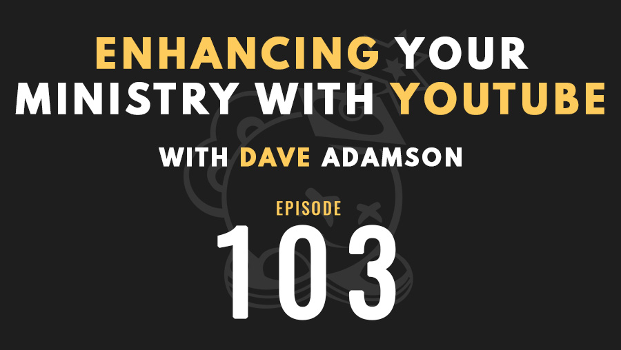 Enhancing your ministry with YouTube w/Dave Adamson, Ep. 103
