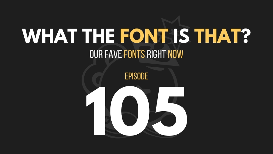 What the Font is That? Our Fave Fonts Right Now, Ep. 105