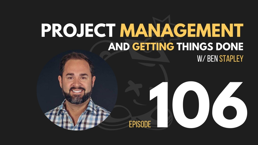 Project Management and Getting Stuff Done w/Ben Stapley, Ep. 106