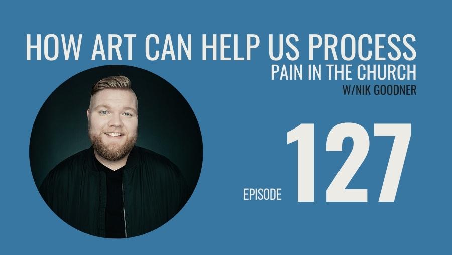 How Art Can Help Us Process Pain in the Church w/Nik Goodner, Ep. 127